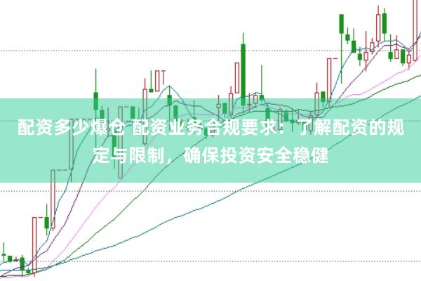 配资多少爆仓 配资业务合规要求：了解配资的规定与限制，确保投资安全稳健
