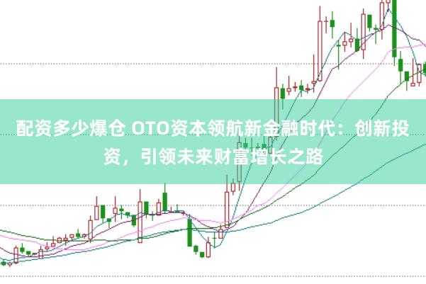 配资多少爆仓 OTO资本领航新金融时代：创新投资，引领未来财富增长之路