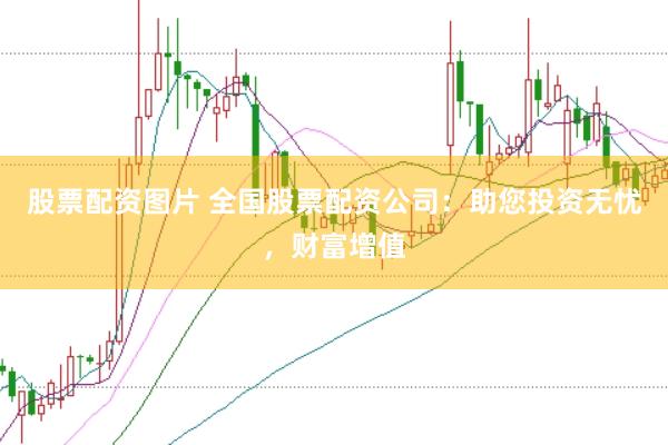 股票配资图片 全国股票配资公司：助您投资无忧，财富增值