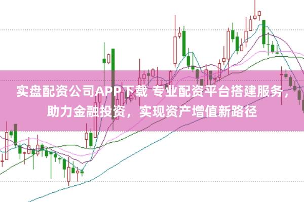实盘配资公司APP下载 专业配资平台搭建服务，助力金融投资，实现资产增值新路径