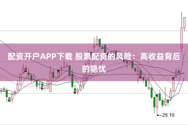配资开户APP下载 股票配资的风险:高收益背后的隐忧