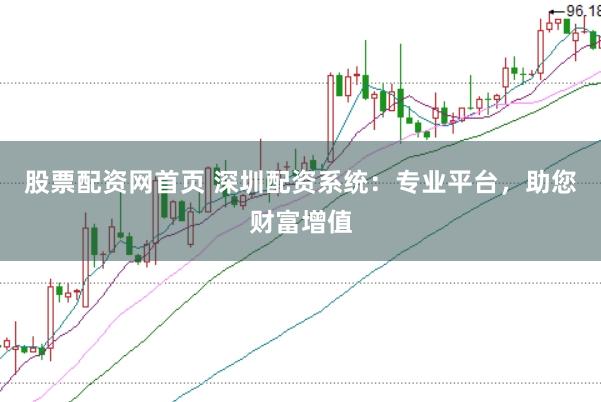 股票配资网首页 深圳配资系统：专业平台，助您财富增值