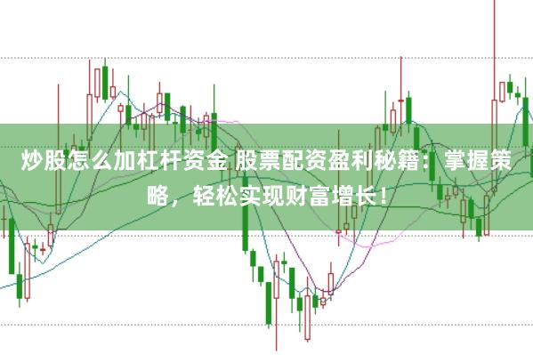 炒股怎么加杠杆资金 股票配资盈利秘籍：掌握策略，轻松实现财富增长！