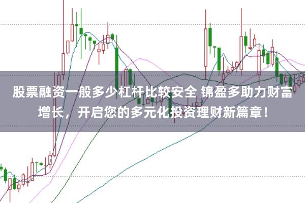 股票融资一般多少杠杆比较安全 锦盈多助力财富增长,开启您的多元化投资理财新篇章!