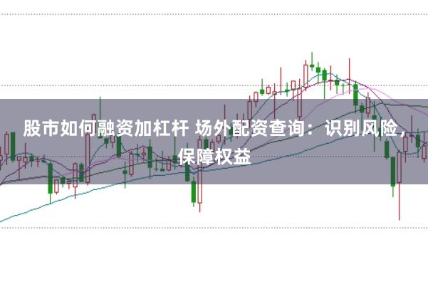 股市如何融资加杠杆 场外配资查询：识别风险，保障权益