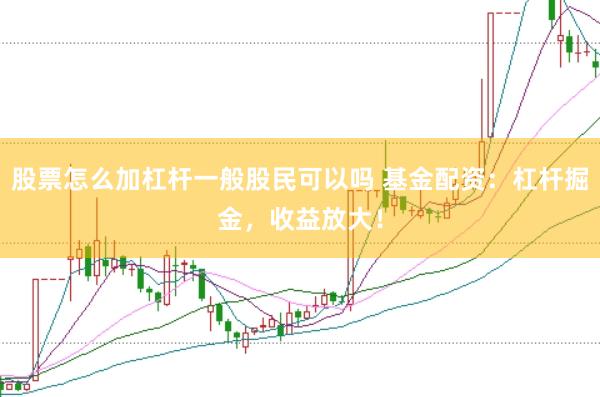 股票怎么加杠杆一般股民可以吗 基金配资：杠杆掘金，收益放大！