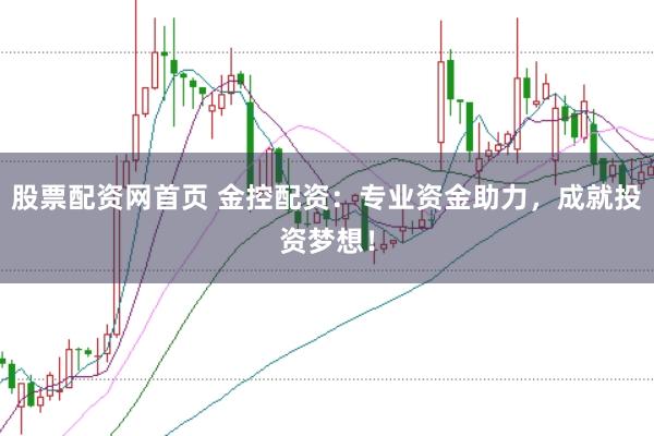 股票配资网首页 金控配资：专业资金助力，成就投资梦想！
