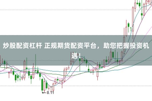 炒股配资杠杆 正规期货配资平台，助您把握投资机遇！