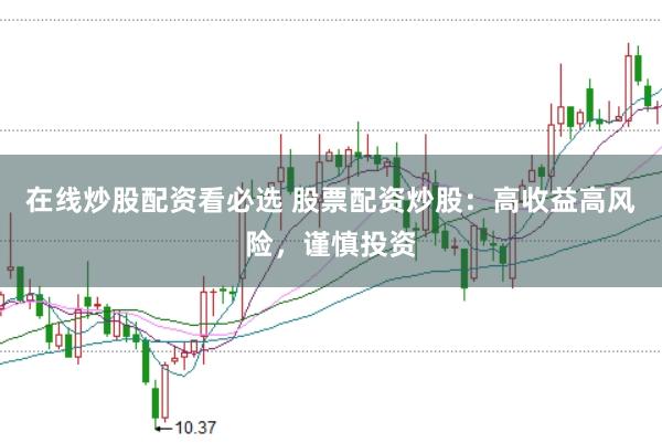 在线炒股配资看必选 股票配资炒股：高收益高风险，谨慎投资