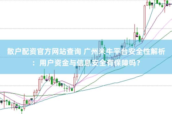 散户配资官方网站查询 广州米牛平台安全性解析：用户资金与信息安全有保障吗？