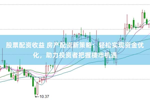 股票配资收益 房产配资新策略:轻松实现资金优化,助力投资者把握楼市机遇