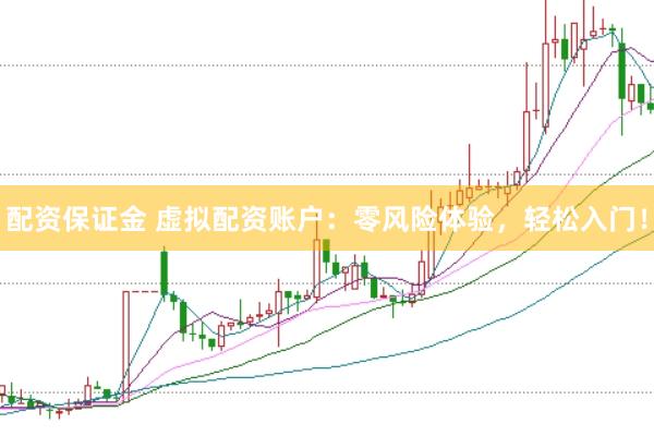 配资保证金 虚拟配资账户:零风险体验,轻松入门!