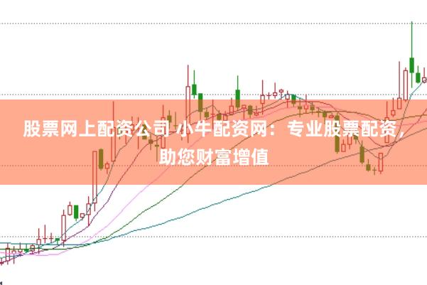 股票网上配资公司 小牛配资网:专业股票配资,助您财富增值