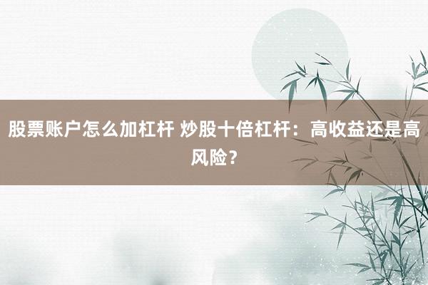 股票账户怎么加杠杆 炒股十倍杠杆:高收益还是高风险?