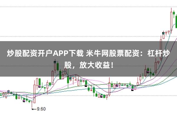 炒股配资开户APP下载 米牛网股票配资:杠杆炒股,放大收益!