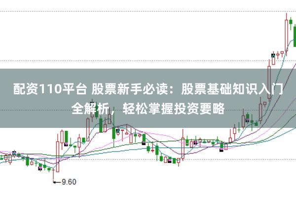 配资110平台 股票新手必读：股票基础知识入门全解析，轻松掌握投资要略