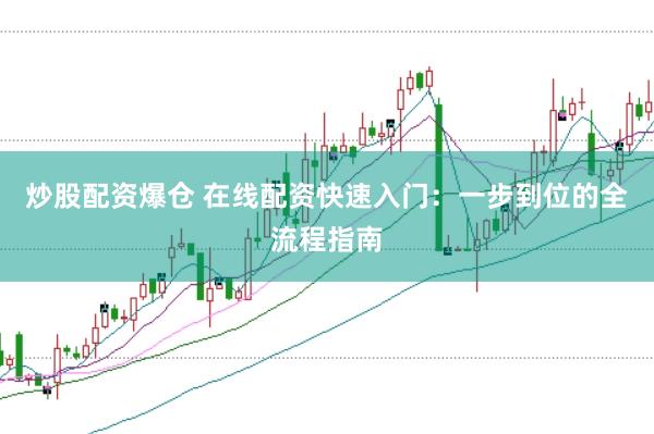 炒股配资爆仓 在线配资快速入门：一步到位的全流程指南