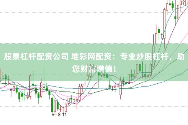 股票杠杆配资公司 堆彩网配资:专业炒股杠杆,助您财富增值!