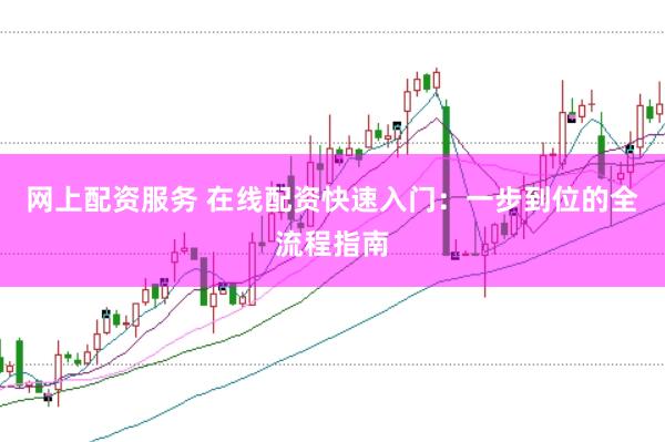 网上配资服务 在线配资快速入门：一步到位的全流程指南