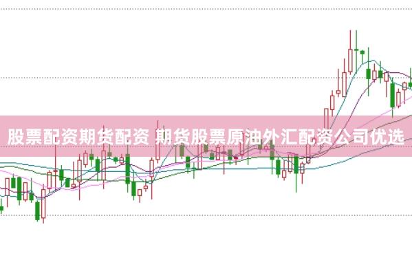 股票配资期货配资 期货股票原油外汇配资公司优选