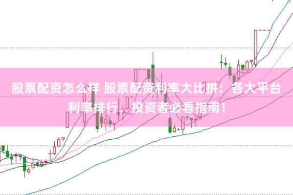 股票配资怎么样 股票配资利率大比拼:各大平台利率排行,投资者必看指南!