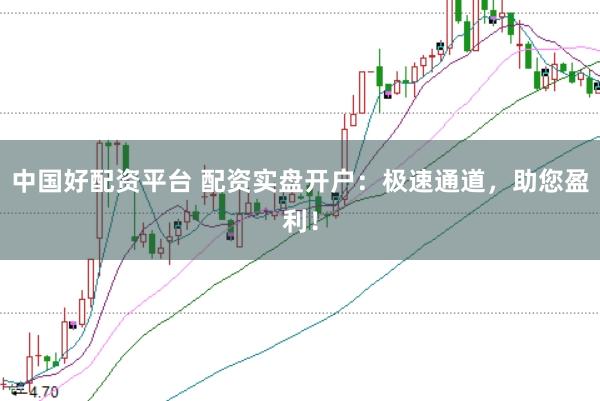 中国好配资平台 配资实盘开户：极速通道，助您盈利！