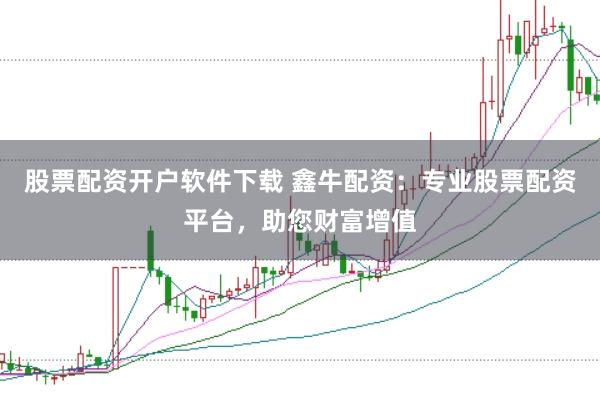 股票配资开户软件下载 鑫牛配资:专业股票配资平台,助您财富增值