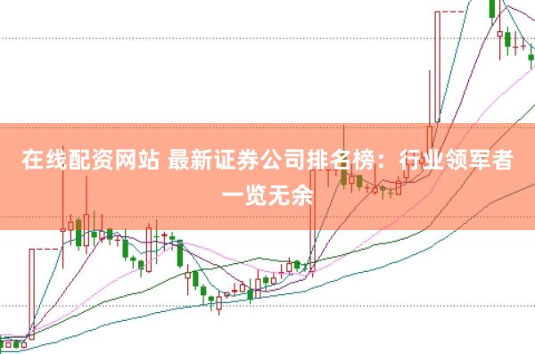 在线配资网站 最新证券公司排名榜：行业领军者一览无余