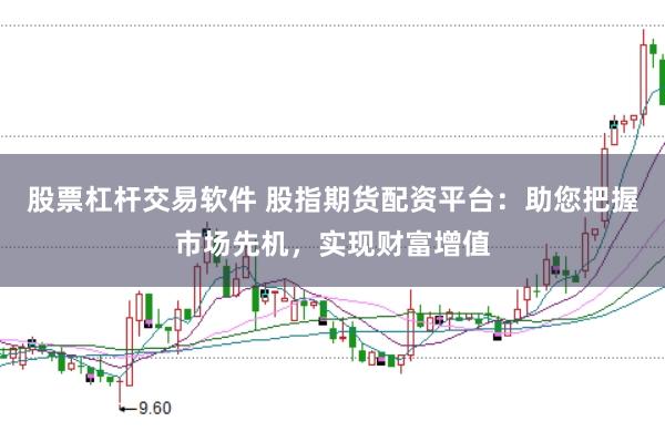 股票杠杆交易软件 股指期货配资平台：助您把握市场先机，实现财富增值