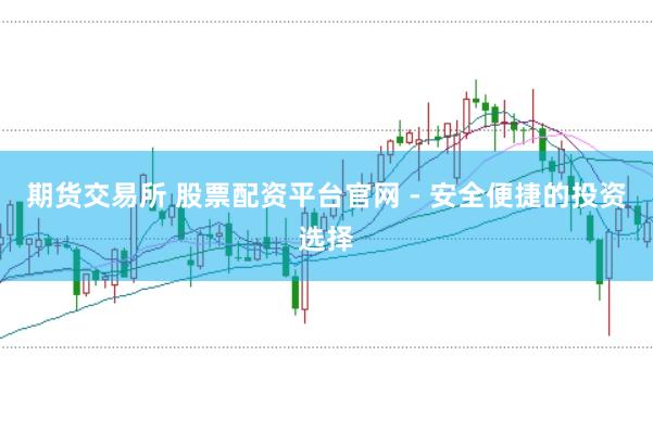 期货交易所 股票配资平台官网 - 安全便捷的投资选择