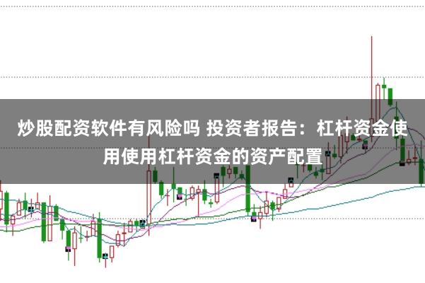 炒股配资软件有风险吗 投资者报告：杠杆资金使用使用杠杆资金的资产配置