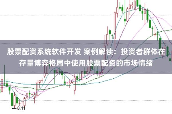 股票配资系统软件开发 案例解读：投资者群体在存量博弈格局中使用股票配资的市场情绪