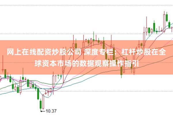 网上在线配资炒股公司 深度专栏：杠杆炒股在全球资本市场的数据观察操作指引