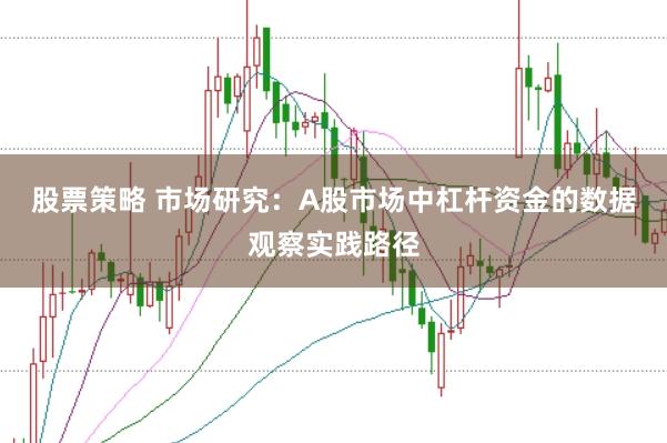 股票策略 市场研究：A股市场中杠杆资金的数据观察实践路径