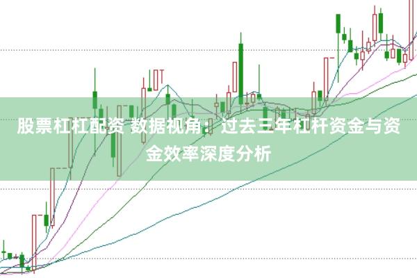 股票杠杠配资 数据视角：过去三年杠杆资金与资金效率深度分析