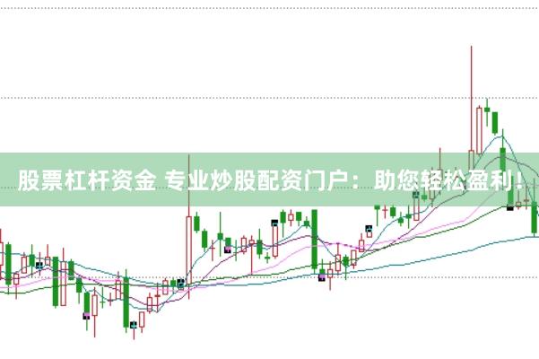 股票杠杆资金 专业炒股配资门户:助您轻松盈利!