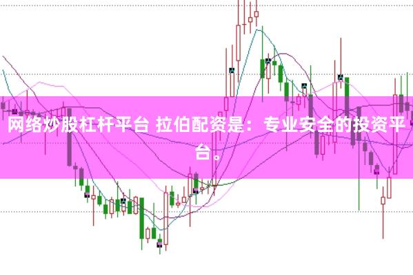 网络炒股杠杆平台 拉伯配资是：专业安全的投资平台。