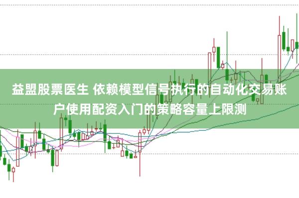 益盟股票医生 依赖模型信号执行的自动化交易账户使用配资入门的策略容量上限测