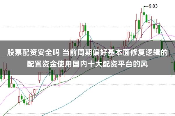 股票配资安全吗 当前周期偏好基本面修复逻辑的配置资金使用国内十大配资平台的风