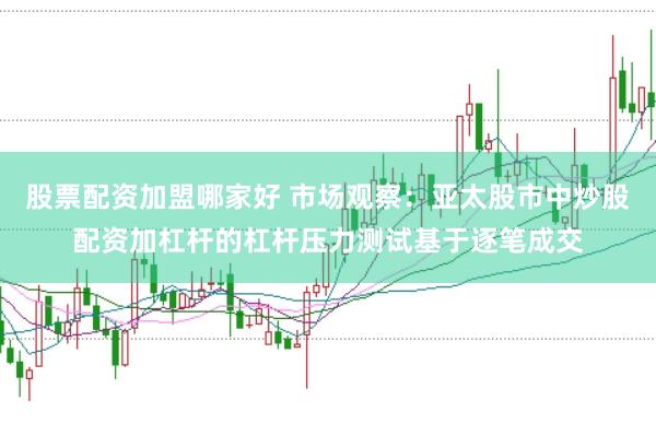 股票配资加盟哪家好 市场观察：亚太股市中炒股配资加杠杆的杠杆压力测试基于逐笔成交
