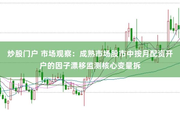 炒股门户 市场观察：成熟市场股市中按月配资开户的因子漂移监测核心变量拆