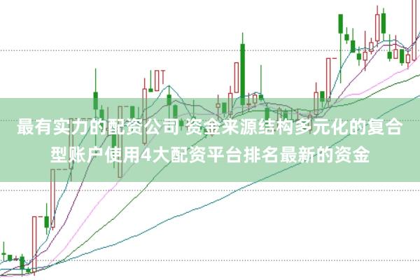 最有实力的配资公司 资金来源结构多元化的复合型账户使用4大配资平台排名最新的资金