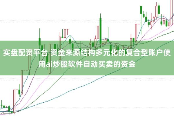 实盘配资平台 资金来源结构多元化的复合型账户使用ai炒股软件自动买卖的资金