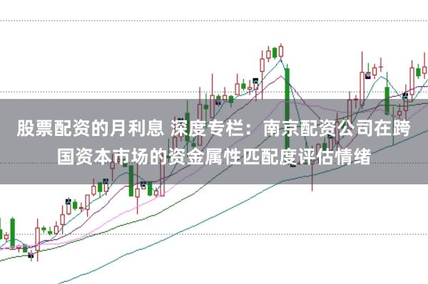 股票配资的月利息 深度专栏：南京配资公司在跨国资本市场的资金属性匹配度评估情绪