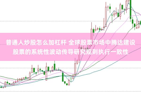 普通人炒股怎么加杠杆 全球股票市场中腾达建设股票的系统性波动传导研究规则执行一致性