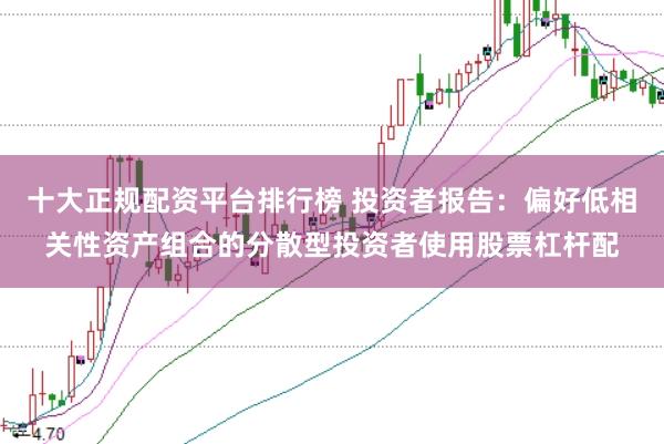 十大正规配资平台排行榜 投资者报告：偏好低相关性资产组合的分散型投资者使用股票杠杆配