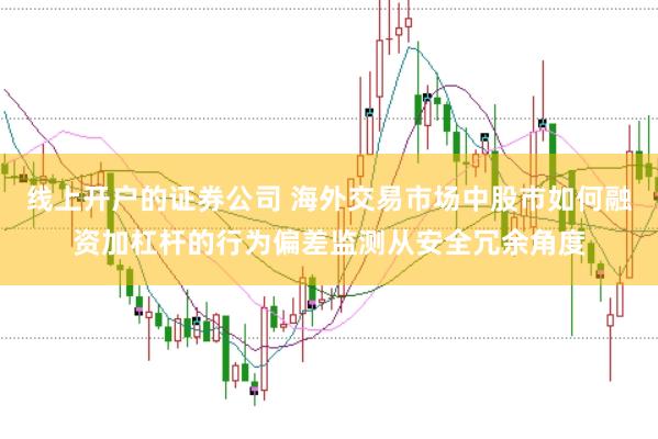线上开户的证券公司 海外交易市场中股市如何融资加杠杆的行为偏差监测从安全冗余角度