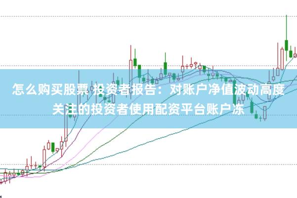 怎么购买股票 投资者报告：对账户净值波动高度关注的投资者使用配资平台账户冻
