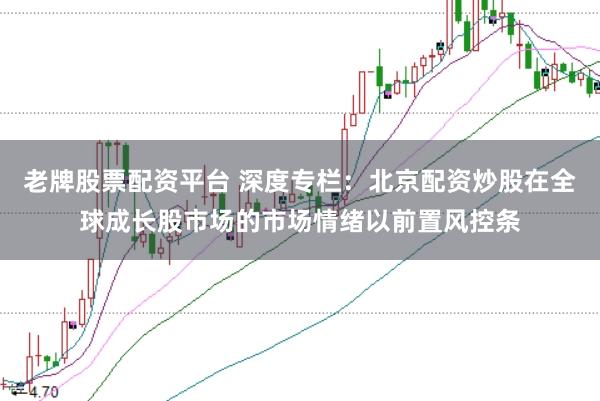 老牌股票配资平台 深度专栏：北京配资炒股在全球成长股市场的市场情绪以前置风控条