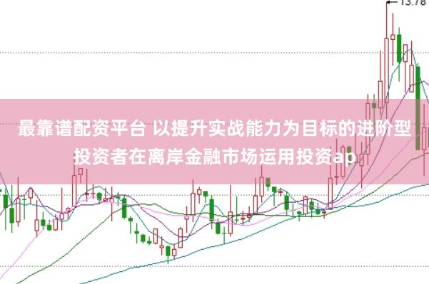 最靠谱配资平台 以提升实战能力为目标的进阶型投资者在离岸金融市场运用投资ap